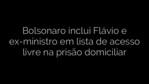 ​Bolsonaro inclui Flávio e ex-ministro em lista de acesso livre na prisão domiciliar 